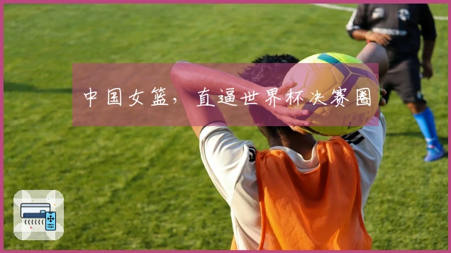 中国女篮，直逼世界杯决赛圈