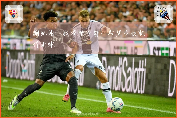 蒯纪闻：我渴望冷静，希望尽快取得进球
