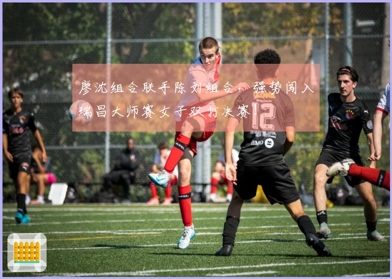 廖沈组合联手陈刘组合，强势闯入瑞昌大师赛女子双打决赛！