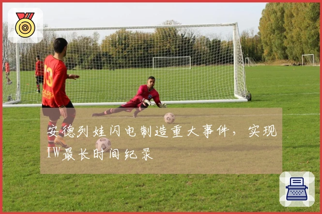 安德列娃闪电制造重大事件，实现IW最长时间纪录