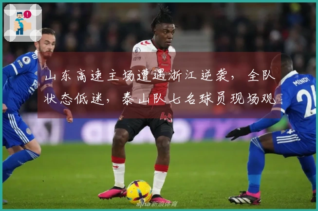 山东高速主场遭遇浙江逆袭，全队状态低迷，泰山队七名球员现场观赛