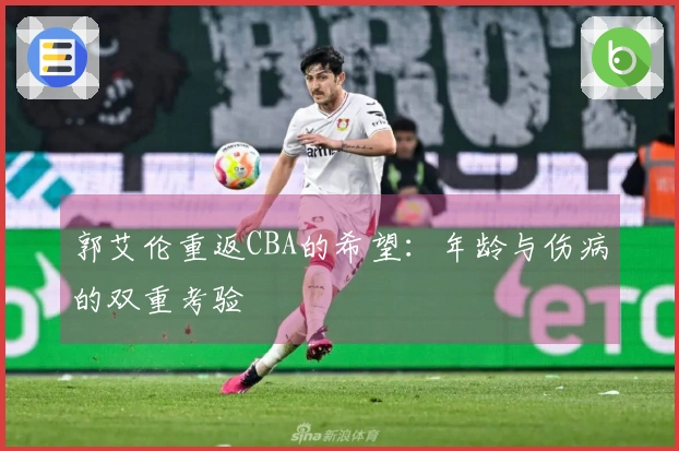 郭艾伦重返CBA的希望：年龄与伤病的双重考验