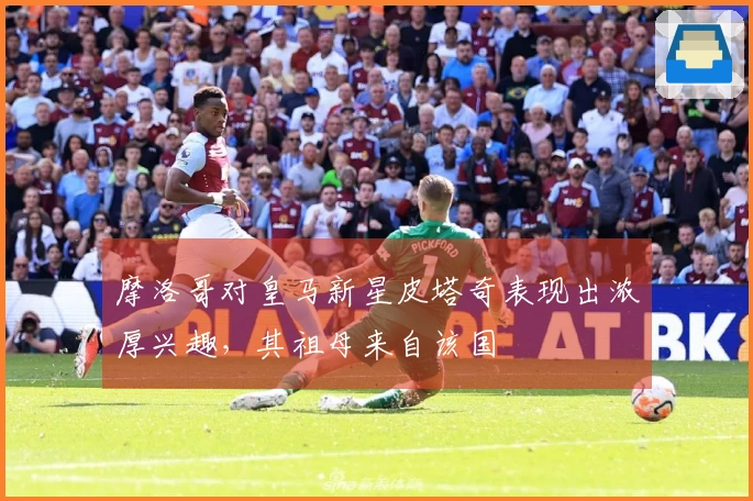 摩洛哥对皇马新星皮塔奇表现出浓厚兴趣，其祖母来自该国