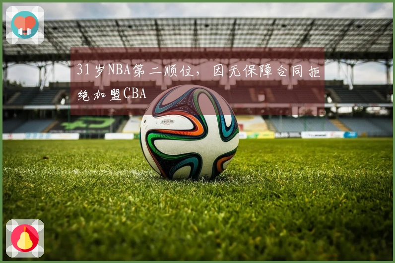 31岁NBA第二顺位，因无保障合同拒绝加盟CBA