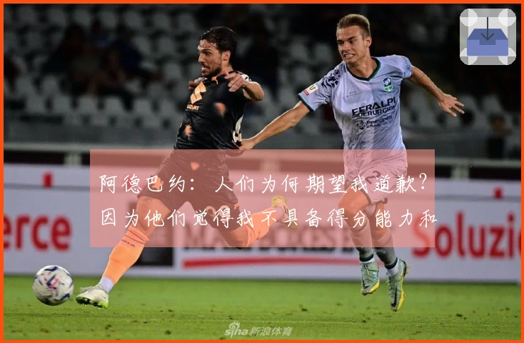 阿德巴约：人们为何期望我道歉？因为他们觉得我不具备得分能力和罚球过多。