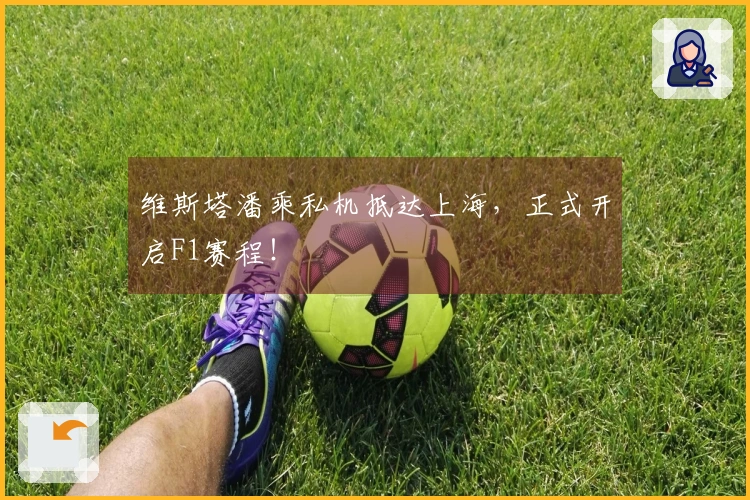 维斯塔潘乘私机抵达上海，正式开启F1赛程！