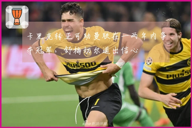 卡里克转正可助曼联在一两年内争夺冠军，舒梅切尔道出信心